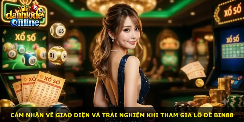 Cảm nhận về giao diện và trải nghiệm khi tham gia lô đề Bin88