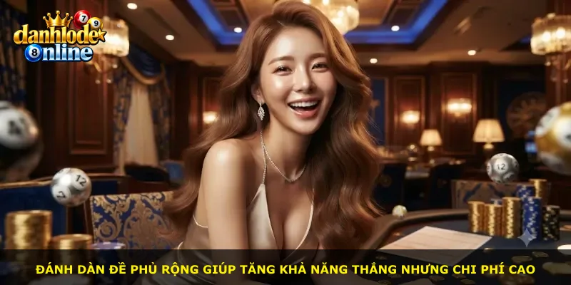 Đánh dàn đề phủ rộng giúp tăng khả năng thắng nhưng chi phí cao