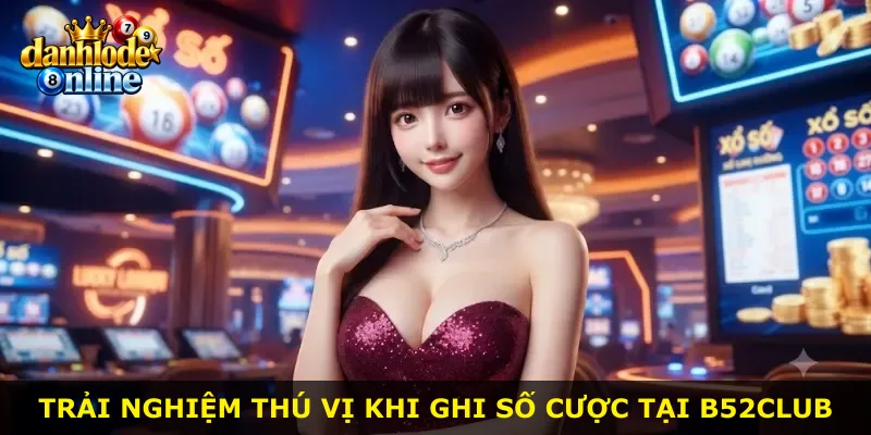 Trải nghiệm thú vị khi ghi số cược tại B52Club