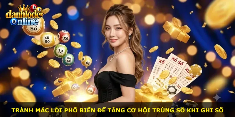 Tránh mắc lỗi phổ biến để tăng cơ hội trúng số khi ghi số
